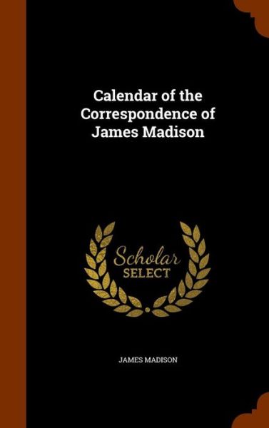 Cover for James Madison · Calendar of the Correspondence of James Madison (Hardcover Book) (2015)