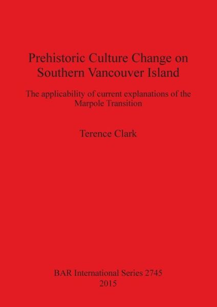 Cover for Terence N. Clark · Prehistoric culture change on southern Vancouver Island the applicability of current explanations of the Marpole transition (Book) (2015)