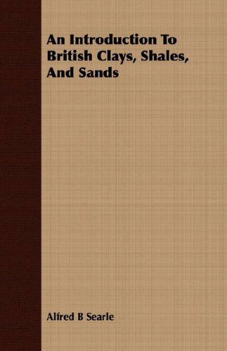 An Introduction to British Clays, Shales, and Sands - Alfred B Searle - Książki - Goldberg Press - 9781409729044 - 16 maja 2008