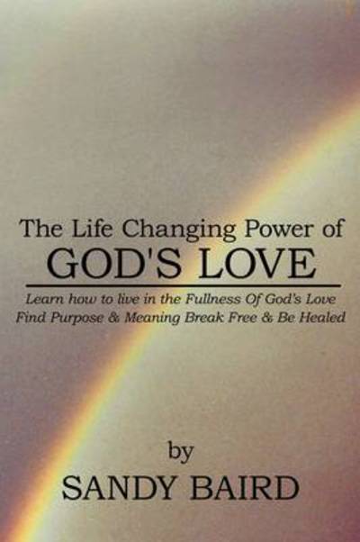 Cover for Sandy Baird · The Life Changing Power of God's Love: Learn How to Live in the Fullness of God's Love Find Purpose &amp; Meaning             Break Free &amp; Be Healed (Paperback Book) (2009)