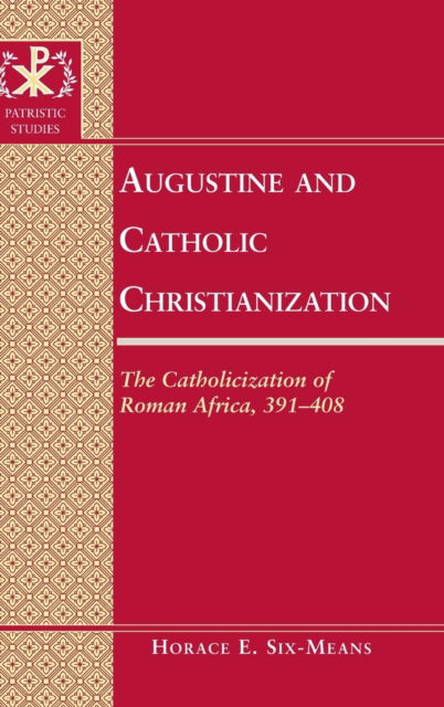 Cover for Horace E. Six-Means · Augustine and Catholic Christianization: The Catholicization of Roman Africa, 391-408 - Patristic Studies (Hardcover Book) [New edition] (2011)