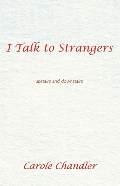 I Talk to Strangers: Upstairs and Downstairs - Carole Chandler - Books - Balboa Press - 9781452567044 - January 18, 2013
