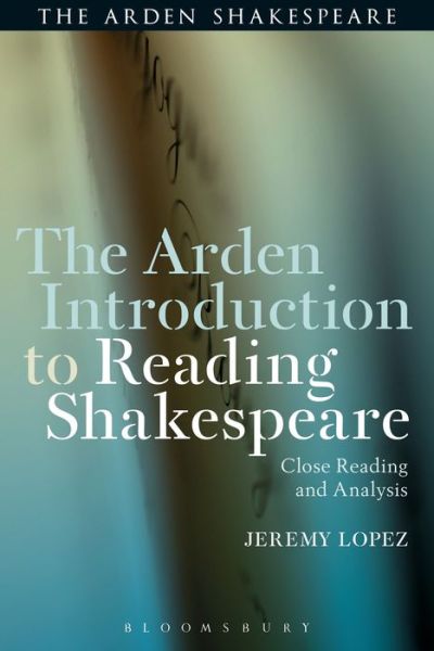 Cover for Lopez, Jeremy (Montclair State University, USA) · The Arden Introduction to Reading Shakespeare: Close Reading and Analysis (Hardcover Book) (2018)