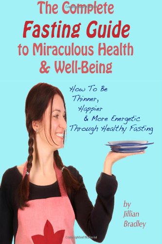 Jillian Bradley · The Complete Fasting Guide to Miraculous Health and Well-being: How to Be Thinner, Happier and More Energetic Through Healthy Fasting (Paperback Book) (2012)