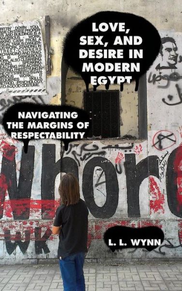 Cover for L. L. Wynn · Love, Sex, and Desire in Modern Egypt: Navigating the Margins of Respectability (Gebundenes Buch) (2018)
