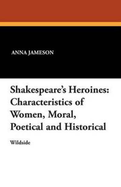 Shakespeare's Heroines: Characteristics of Women, Moral, Poetical and Historical - Anna Jameson - Books - Wildside Press - 9781479412044 - December 14, 2024