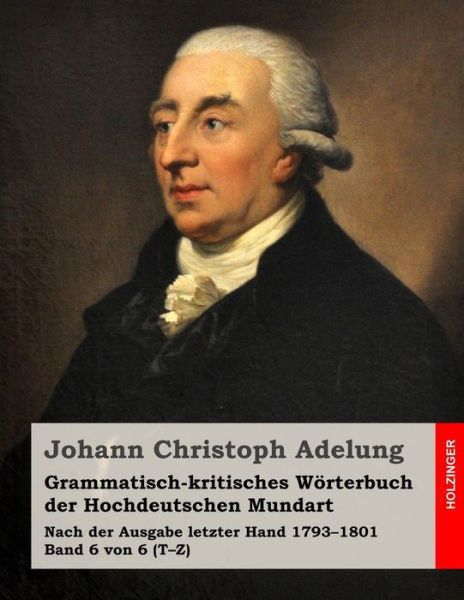Cover for Johann Christoph Adelung · Grammatisch-kritisches Worterbuch Der Hochdeutschen Mundart: Nach Der Ausgabe Letzter Hand 1793-1801 Band 6 Von 6 (T-z) (Paperback Book) (2014)