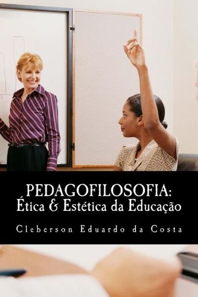Cover for Cleberson Eduardo Da Costa · Pedagofilosofia: Etica &amp; Estetica Da Educacao (Pocketbok) [Portuguese, 1 edition] (2014)