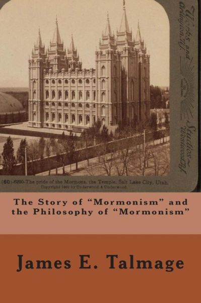 The Story of Mormonism and the Philosophy of Mormonism - James E Talmage - Books - Createspace - 9781503162044 - November 10, 2014