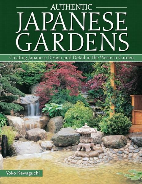 Authentic Japanese Gardens: Creating Japanese Design and Detail in the Western Garden - Yoko Kawaguchi - Książki - IMM Lifestyle Books - 9781504800044 - 22 marca 2016