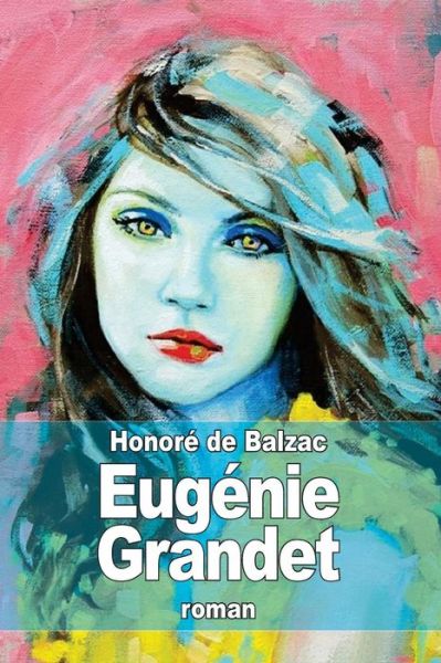 Eugénie Grandet - Honoré De Balzac - Books - CreateSpace Independent Publishing Platf - 9781505296044 - December 1, 2014