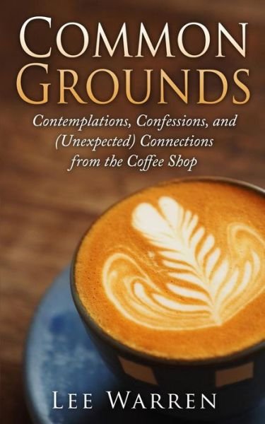 Cover for Lee Warren · Common Grounds: Contemplations, Confessions, and (Unexpected) Connections from the Coffee Shop (Paperback Book) (2015)