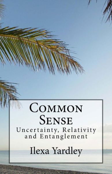 Cover for Ilexa Yardley · Common Sense: Uncertainty, Relativity and Entanglement (Pocketbok) (2015)