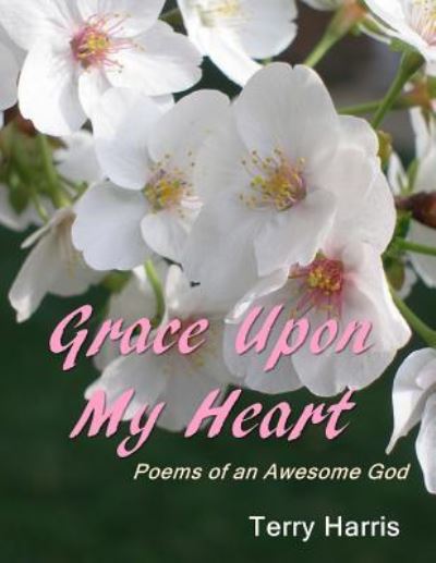 Grace Upon My Heart - Terry Harris - Książki - Createspace Independent Publishing Platf - 9781517147044 - 30 września 2015