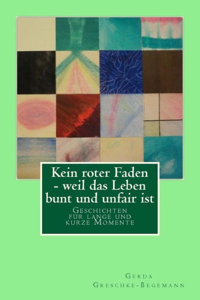 Cover for Gerda Greschke-begemann · Kein Roter Faden - Weil Das Leben Bunt Und Unfair Ist: Geschichten Fur Lange Und Kurze Momente (Paperback Book) (2015)