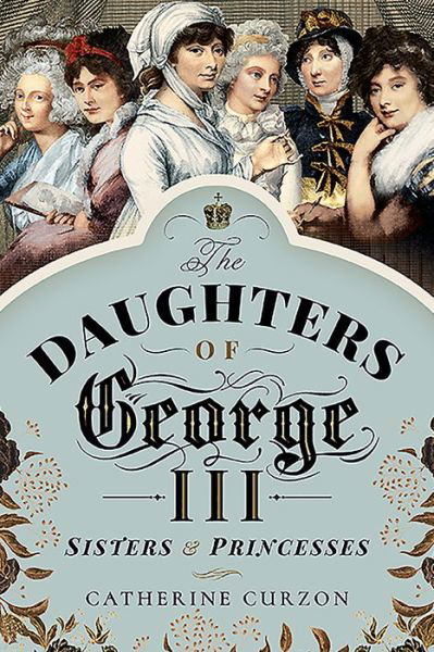 Cover for Catherine Curzon · The Daughters of George III: Sisters and Princesses (Paperback Book) (2024)