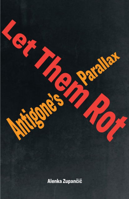 Cover for Alenka Zupancic · Let Them Rot: Antigone’s Parallax - Idiom: Inventing Writing Theory (Taschenbuch) (2023)