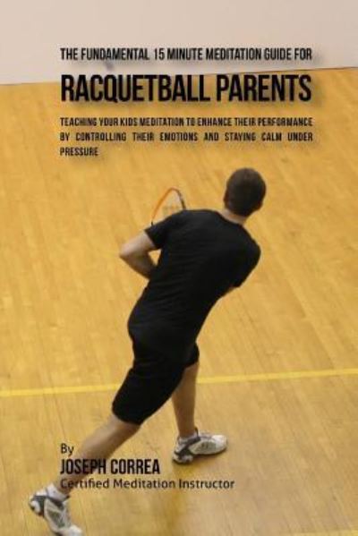 Cover for Correa (Certified Meditation Instructor) · The Fundamental 15 Minute Meditation Guide for Racquetball Parents (Paperback Book) (2016)