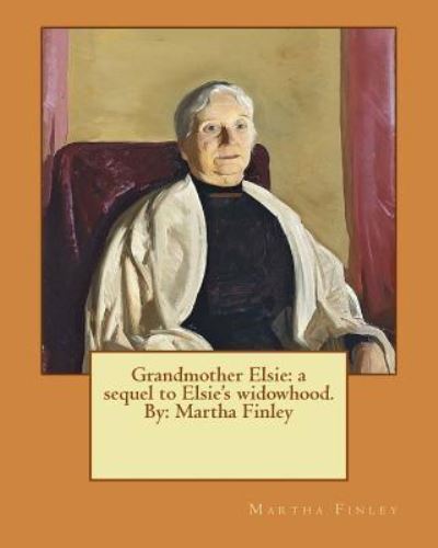 Grandmother Elsie - Martha Finley - Books - Createspace Independent Publishing Platf - 9781537608044 - September 11, 2016