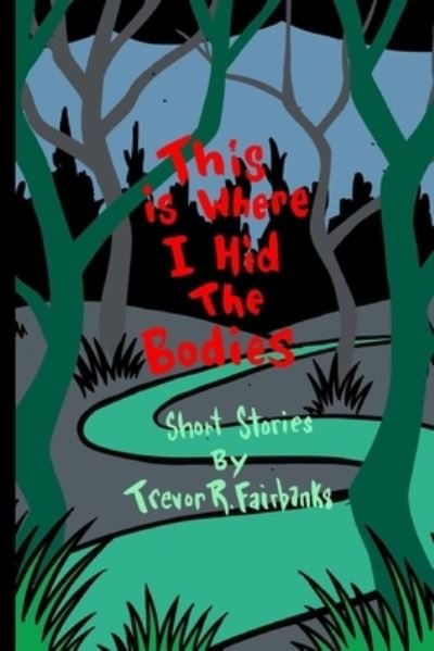 Cover for Trevor R Fairbanks · This is Where I Hid the Bodies (Taschenbuch) (2017)