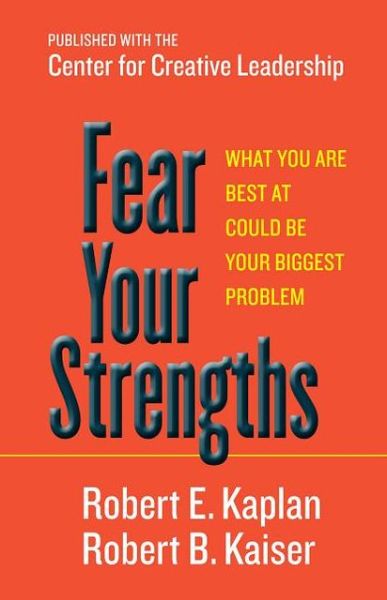 Cover for Robert E. Kaplan · Fear Your Strengths: What You Are Best at Could Be Your Biggest Problem (Hardcover Book) (2013)