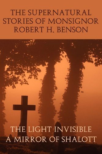 Cover for Robert Hugh Benson · The Supernatural Stories of Monsignor Robert H. Benson: the Light Invisible, a Mirror of Shalott (Taschenbuch) (2009)