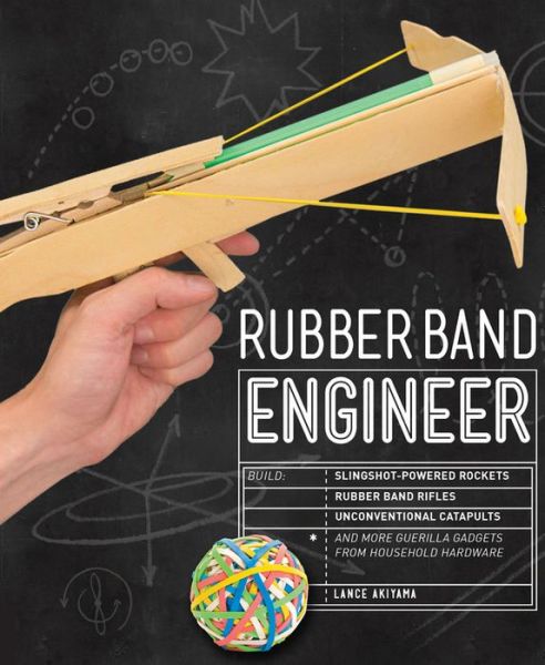 Cover for Lance Akiyama · Rubber Band Engineer: Build Slingshot Powered Rockets, Rubber Band Rifles, Unconventional Catapults, and More Guerrilla Gadgets from Household Hardware - Engineer (Pocketbok) (2016)