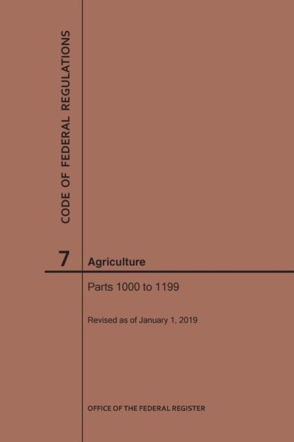 Cover for Nara · Code of Federal Regulations Title 7, Agriculture, Parts 1000-1199, 2019 - Code of Federal Regulations (Pocketbok) [2019 edition] (2019)