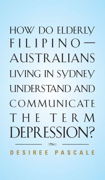 Cover for Desiree Pascale · How Do Elderly Filipino-Australians Living in Sydney Understand and Communicate the Term Depression? (Hardcover Book) (2015)