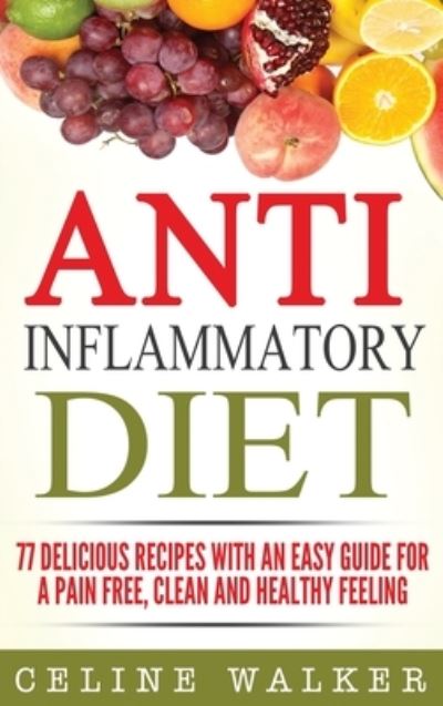 Cover for Celine Walker · Anti Inflammatory Diet: 77 Delicious Recipes with an Easy Guide for a Pain Free, Clean and Healthy Feeling (Hardcover Book) (2020)