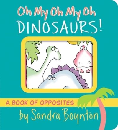 Oh My Oh My Oh Dinosaurs!: A Book of Opposites - Boynton on Board - Sandra Boynton - Kirjat - Simon & Schuster - 9781665925044 - torstai 27. huhtikuuta 2023