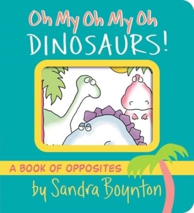 Cover for Sandra Boynton · Oh My Oh My Oh Dinosaurs!: A Book of Opposites - Boynton on Board (Kartonbuch) (2023)