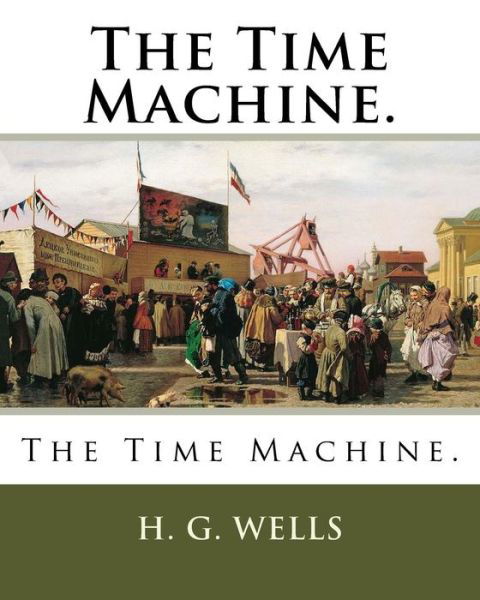 The Time Machine. - H. G. Wells - Books - CreateSpace Independent Publishing Platf - 9781717424044 - April 26, 2018