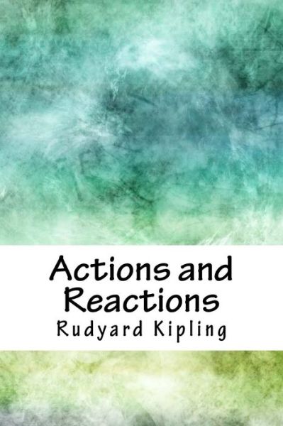 Actions and Reactions - Rudyard Kipling - Książki - Createspace Independent Publishing Platf - 9781718779044 - 10 maja 2018