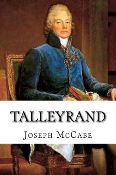 Talleyrand - Joseph McCabe - Books - Createspace Independent Publishing Platf - 9781727340044 - September 15, 2018