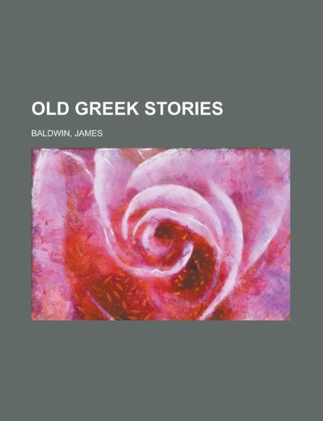 Old Greek Stories - Baldwin - Książki - Rarebooksclub.com - 9781770456044 - 23 sierpnia 2012