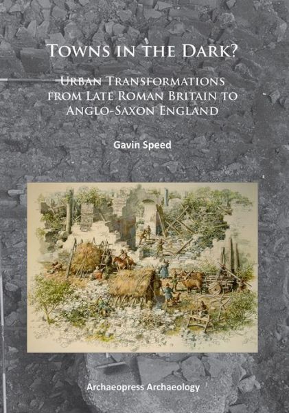 Cover for Gavin Speed · Towns in the Dark: Urban Transformations from Late Roman Britain to Anglo-Saxon England (Paperback Book) (2014)