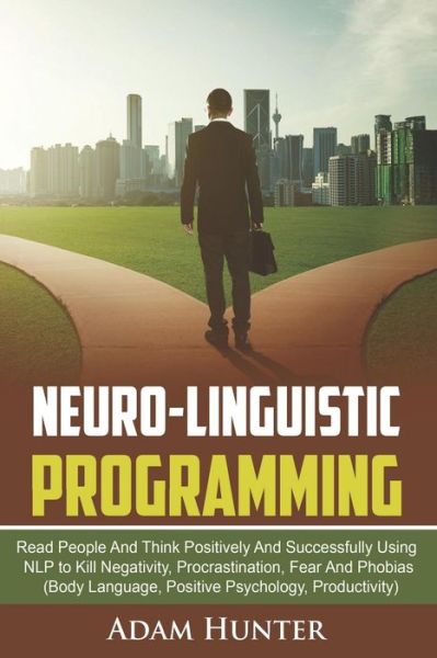 Cover for Adam Hunter · Neuro-Linguistic Programming Read People And Think Positively And Successfully Using NLP to Kill Negativity, Procrastination, Fear And Phobias (Paperback Book) (2018)