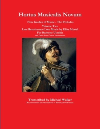 Cover for Michael Walker · Hortus Musicalis Novum New Garden of Music - The Preludes Late Renaissance Lute Music by Elias Mertel Volume Two For Baritone Ukulele and Other Four Course Instruments (Paperback Book) (2019)