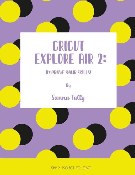 Cover for Sienna Tally · Cricut Explore Air 2: Improve Your Skill (Paperback Book) (2021)