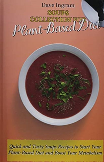 Cover for Dave Ingram · Soups Collection for Plant-Based Diet: Quick and Tasty Soups Recipes to Start Your Plant-Based Diet and Boost Your Metabolism (Hardcover Book) (2021)