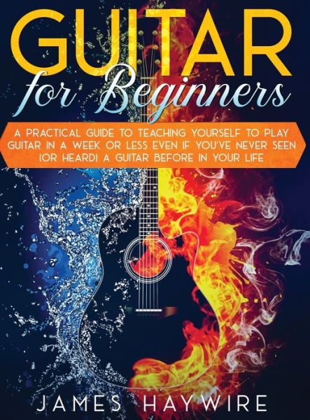 Cover for James Haywire · Guitar for Beginners A Practical Guide To Teaching Yourself To Play Guitar In A Week Or Less Even If You've Never Seen (Or Heard) A Guitar Before In Your Life (Inbunden Bok) (2020)