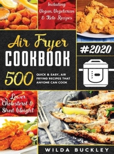Cover for Wilda Buckley · Air Fryer Cookbook #2020: 500 Quick &amp; Easy Air Frying Recipes that Anyone Can Cook on a Budget Lower Cholesterol &amp; Shed Weight (Hardcover Book) (2020)