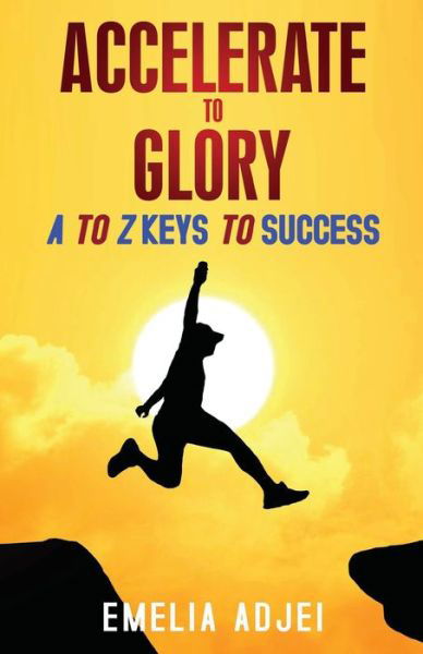 Accelerate to Glory: A to Z Keys To Success - Emelia Adjei - Books - Rejoice Essential Publishing - 9781956775044 - November 8, 2021