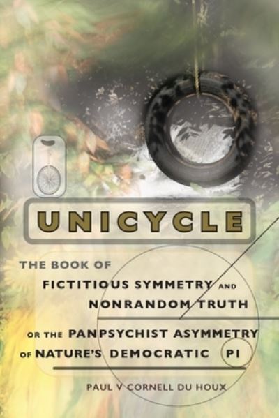 Cover for Paul Cornell du Houx · Unicycle, the Book of Fictitious Symmetry and Nonrandom Truth, or the Panpsychist Asymmetry of Nature's Democratic Pi (Buch) (2023)