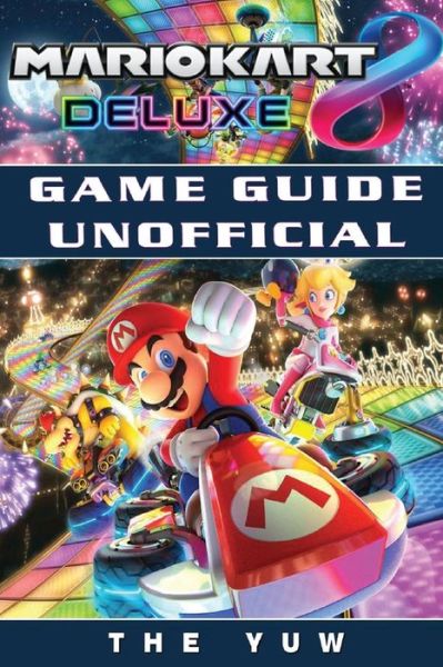 Cover for The Yuw · Mario Kart 8 Deluxe Game Guide Unofficial (Paperback Book) (2017)