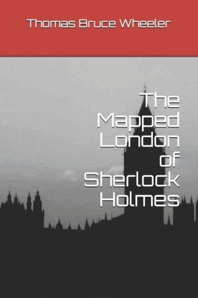 The Mapped London of Sherlock Holmes - Thomas Bruce Wheeler - Books - Independently Published - 9781980675044 - March 27, 2018