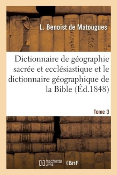 Dictionnaire de Geographie Sacree Et Ecclesiastique Et Le Dictionnaire Geographique de la Bible - Jacques-Paul Migne - Książki - Hachette Livre - BNF - 9782013082044 - 1 maja 2017