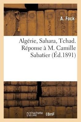 Algerie, Sahara, Tchad. Reponse a M. Camille Sabatier - Fock-a - Kirjat - Hachette Livre - Bnf - 9782013631044 - sunnuntai 1. toukokuuta 2016