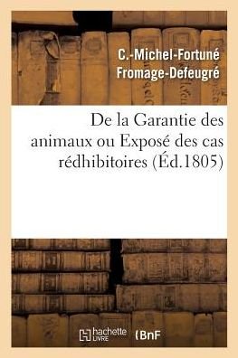 Cover for C -Michel-Fortuné Fromage-Defeugré · De La Garantie Des Animaux Ou Expose Des Cas Redhibitoires, D'apres Le Code Civil Des Francais (Paperback Book) (2018)